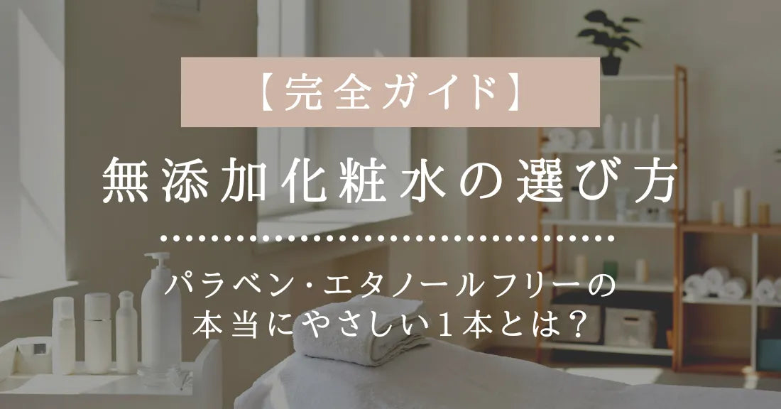 【完全ガイド】無添加化粧水の選び方｜パラベン・エタノールフリーの本当にやさしい1本とは？