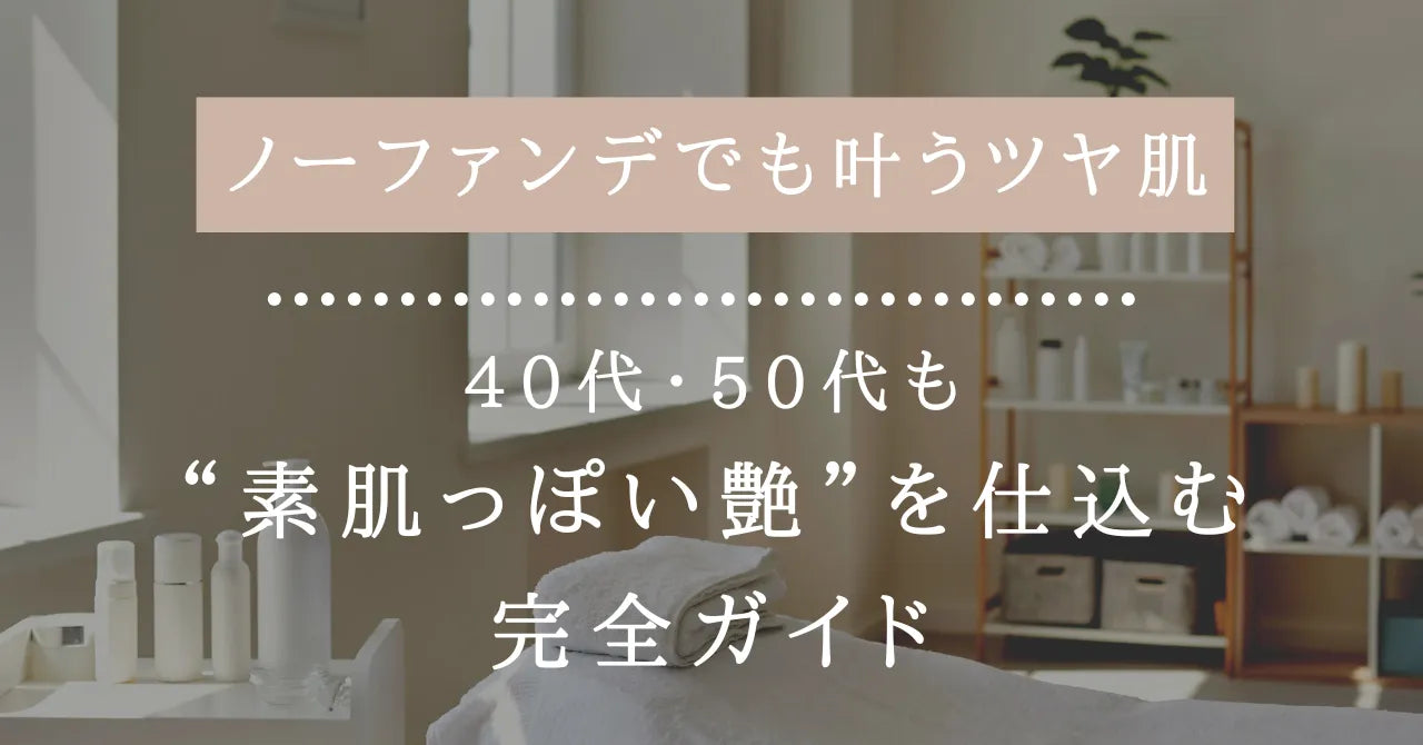 ノーファンデでも叶うツヤ肌の作り方｜40代・50代も“素肌っぽい艶”を仕込む完全ガイド