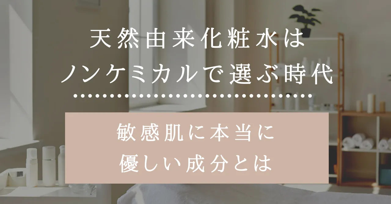天然由来化粧水はノンケミカルで選ぶ時代｜敏感肌に本当に優しい成分とは