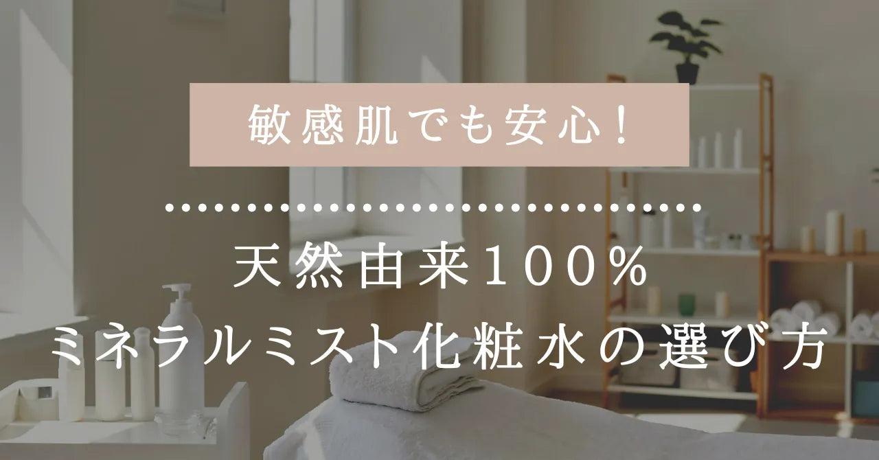 敏感肌でも安心！天然由来100%ミネラルミスト化粧水の選び方