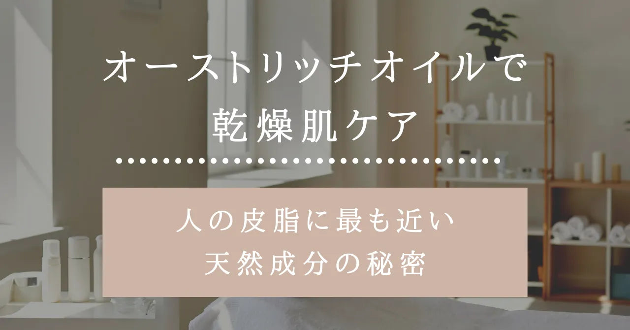 オーストリッチオイルで乾燥肌ケア｜人の皮脂に最も近い天然成分の秘密